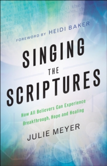 Singing the Scriptures : How All Believers Can Experience Breakthrough, Hope and Healing