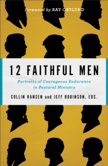 12 Faithful Men : Portraits of Courageous Endurance in Pastoral Ministry