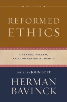 Reformed Ethics : Volume 1 : Created, Fallen, and Converted Humanity