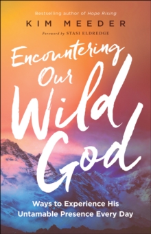 Encountering Our Wild God : Ways to Experience His Untamable Presence Every Day