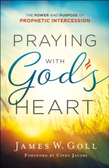 Praying with God's Heart : The Power and Purpose of Prophetic Intercession