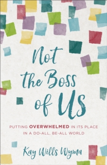 Not the Boss of Us : Putting Overwhelmed in Its Place in a Do-All, Be-All World