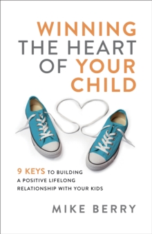 Winning the Heart of Your Child : 9 Keys to Building a Positive Lifelong Relationship with Your Kids