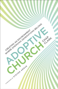 Adoptive Church (Youth, Family, and Culture) : Creating an Environment Where Emerging Generations Belong