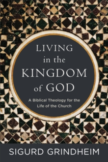 Living in the Kingdom of God : A Biblical Theology for the Life of the Church