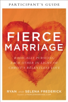 Fierce Marriage Participant's Guide : Radically Pursuing Each Other in Light of Christ's Relentless Love