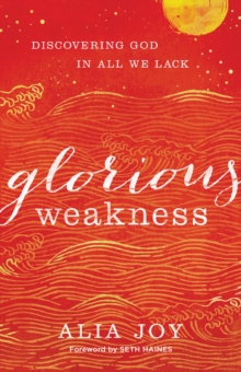 Glorious Weakness : Discovering God in All We Lack