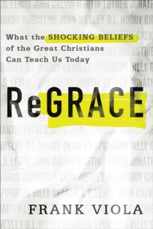 ReGrace : What the Shocking Beliefs of the Great Christians Can Teach Us Today