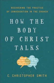 How the Body of Christ Talks : Recovering the Practice of Conversation in the Church