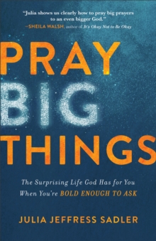 Pray Big Things : The Surprising Life God Has for You When You're Bold Enough to Ask