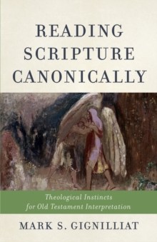 Reading Scripture Canonically : Theological Instincts for Old Testament Interpretation