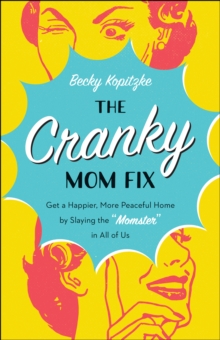 The Cranky Mom Fix : How to Get a Happier, More Peaceful Home by Slaying the "Momster" in All of Us