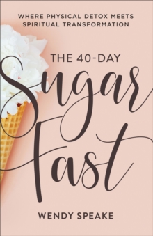 The 40-Day Sugar Fast : Where Physical Detox Meets Spiritual Transformation