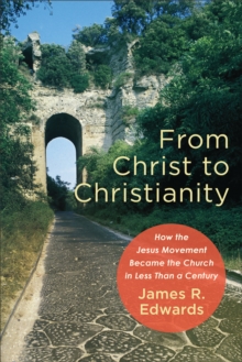 From Christ to Christianity : How the Jesus Movement Became the Church in Less Than a Century