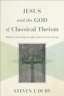 Jesus and the God of Classical Theism : Biblical Christology in Light of the Doctrine of God