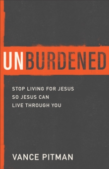 Unburdened : Stop Living for Jesus so Jesus Can Live through You