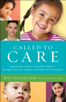 Called to Care : Opening Your Heart to Vulnerable Children--through Foster Care, Adoption, and Other Life-Giving Ways