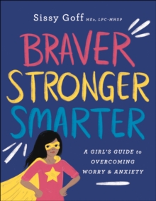 Braver, Stronger, Smarter : A Girl's Guide to Overcoming Worry and Anxiety