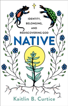 Native : Identity, Belonging, and Rediscovering God