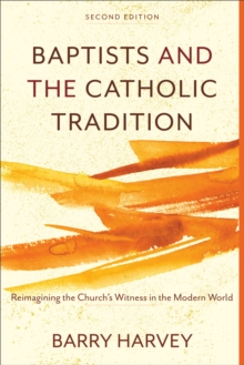 Baptists and the Catholic Tradition : Reimagining the Church's Witness in the Modern World