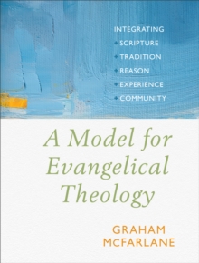 A Model for Evangelical Theology : Integrating Scripture, Tradition, Reason, Experience, and Community