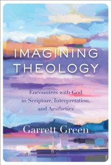 Imagining Theology : Encounters with God in Scripture, Interpretation, and Aesthetics