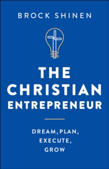 The Christian Entrepreneur : Dream, Plan, Execute, Grow