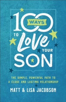 100 Ways to Love Your Son : The Simple, Powerful Path to a Close and Lasting Relationship