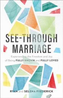 See-Through Marriage : Experiencing the Freedom and Joy of Being Fully Known and Fully Loved