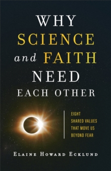 Why Science and Faith Need Each Other : Eight Shared Values That Move Us beyond Fear