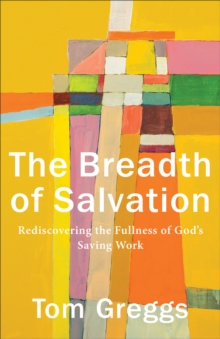 The Breadth of Salvation : Rediscovering the Fullness of God's Saving Work