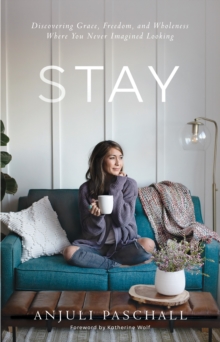 Stay : Discovering Grace, Freedom, and Wholeness Where You Never Imagined Looking