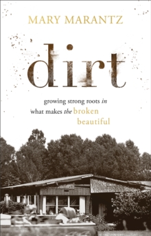 Dirt : Growing Strong Roots in What Makes the Broken Beautiful