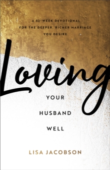 Loving Your Husband Well : A 52-Week Devotional for the Deeper, Richer Marriage You Desire