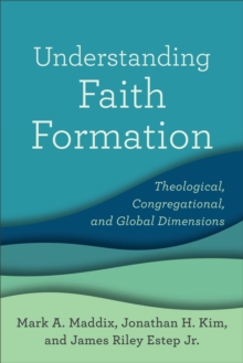 Understanding Faith Formation : Theological, Congregational, and Global Dimensions