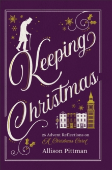 Keeping Christmas : 25 Advent Reflections on A Christmas Carol