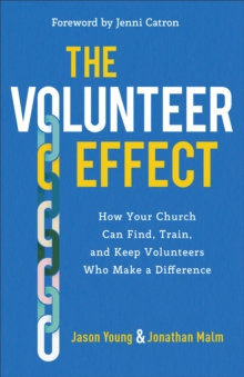 The Volunteer Effect : How Your Church Can Find, Train, and Keep Volunteers Who Make a Difference