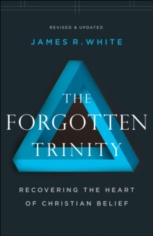 The Forgotten Trinity : Recovering the Heart of Christian Belief