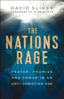 The Nations Rage : Prayer, Promise and Power in an Anti-Christian Age