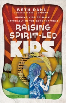 Raising Spirit-Led Kids : Guiding Kids to Walk Naturally in the Supernatural