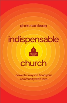 Indispensable Church : Powerful Ways to Flood Your Community with Love