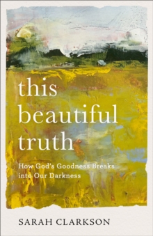 This Beautiful Truth : How God's Goodness Breaks into Our Darkness