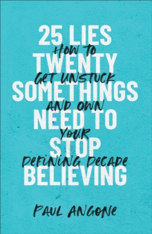 25 Lies Twentysomethings Need to Stop Believing : How to Get Unstuck and Own Your Defining Decade