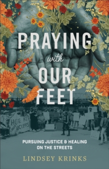 Praying with Our Feet : Pursuing Justice and Healing on the Streets