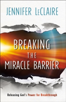 Breaking the Miracle Barrier : Releasing God's Power for Breakthrough