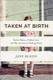 Taken at Birth : Stolen Babies, Hidden Lies, and My Journey to Finding Home