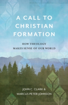 A Call to Christian Formation : How Theology Makes Sense of Our World