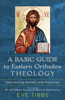 A Basic Guide to Eastern Orthodox Theology : Introducing Beliefs and Practices