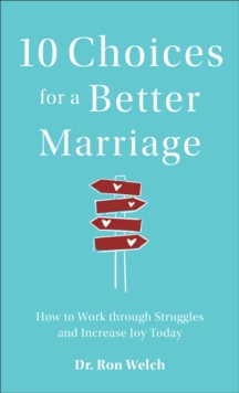 10 Choices for a Better Marriage : How to Work through Struggles and Increase Joy Today