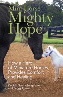 Mini Horse, Mighty Hope : How a Herd of Miniature Horses Provides Comfort and Healing